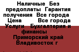 Наличные. Без предоплаты. Гарантия получения. Все города. › Цена ­ 15 - Все города Услуги » Бухгалтерия и финансы   . Приморский край,Владивосток г.